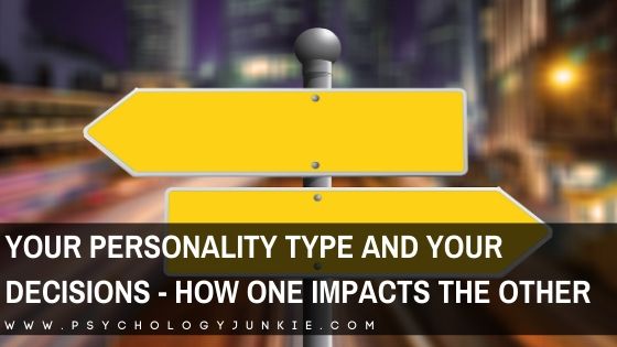 Your Personality Type And Your Decisions How One Impacts The Other Psychology Junkie