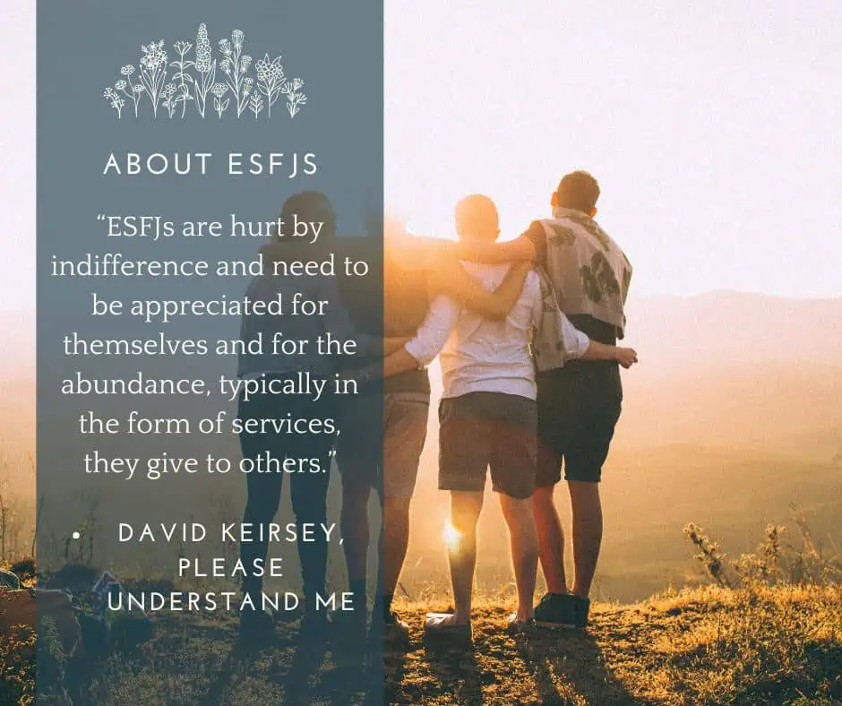 ESFJ quote by David Keirsey: "ESFJs are hurt by indifference and need to be appreciated both for themselves and for the abundance, typically in the form of services, they give to others."